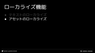 #UE4DD | @UNREALENGINE
ローカライズ機能
● テキストのローカライズ
● アセットのローカライズ
 