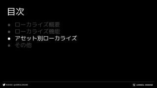 #UE4DD | @UNREALENGINE
目次
● ローカライズ概要
● ローカライズ機能
● アセット別ローカライズ
● その他
 