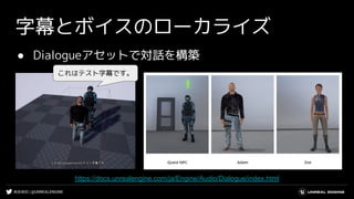 #UE4DD | @UNREALENGINE
字幕とボイスのローカライズ
● Dialogueアセットで対話を構築
これはテスト字幕です。
https://docs.unrealengine.com/ja/Engine/Audio/Dialogue/index.html
 