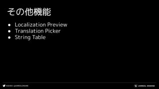 #UE4DD | @UNREALENGINE
その他機能
● Localization Preview
● Translation Picker
● String Table
 