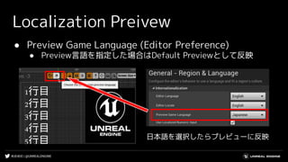 #UE4DD | @UNREALENGINE
Localization Preivew
● Preview Game Language (Editor Preference)
● Preview言語を指定した場合はDefault Previewとして反映
日本語を選択したらプレビューに反映
 