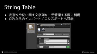 #UE4DD | @UNREALENGINE
String Table
● 定型文や使い回す文字列を一元管理する際に利用
● CSVからのインポート／エクスポートも可能
 