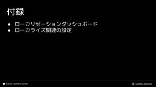 #UE4DD | @UNREALENGINE
付録
● ローカリゼーションダッシュボード
● ローカライズ関連の設定
 