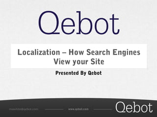 Localization – How Search Engines 
View your Site 
Presented By Qebot 
mawhite@qebot.com www.qebot.com 
 