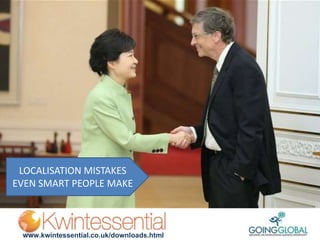 www.kwintessential.co.uk/downloads.html
LOCALISATION MISTAKES
EVEN SMART PEOPLE MAKE
 