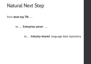 Natural Next Step
from desk-top TM …..
to …. Enterprise server …..
to … Industry-shared language data repository
 