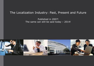 The Localization Industry: Past, Present and Future
Published in 2007!
The same can still be said today – 2014!
 