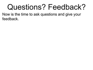 Questions? Feedback?
Now is the time to ask questions and give your
feedback.
 