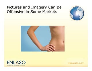 Pictures and Imagery Can Be
Offensive in Some Markets
 