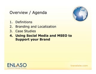 Overview / Agenda

1.   Definitions
2.   Branding and Localization
3.   Case Studies
4.   Using Social Media and MSEO to
     Support your Brand
 