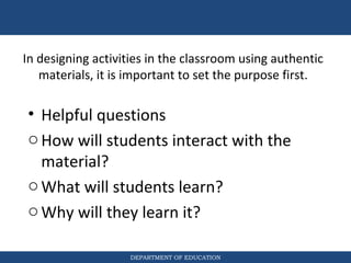 DEPARTMENT OF EDUCATION
In designing activities in the classroom using authentic
materials, it is important to set the pur...