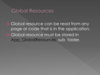 Global resource can be read from any
page or code that is in the application.
 Global resource must be stored in
App_GlobalResources sub folder.


 