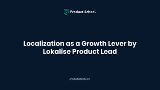 Localization as a Growth Lever by
Lokalise Product Lead
productschool.com
 