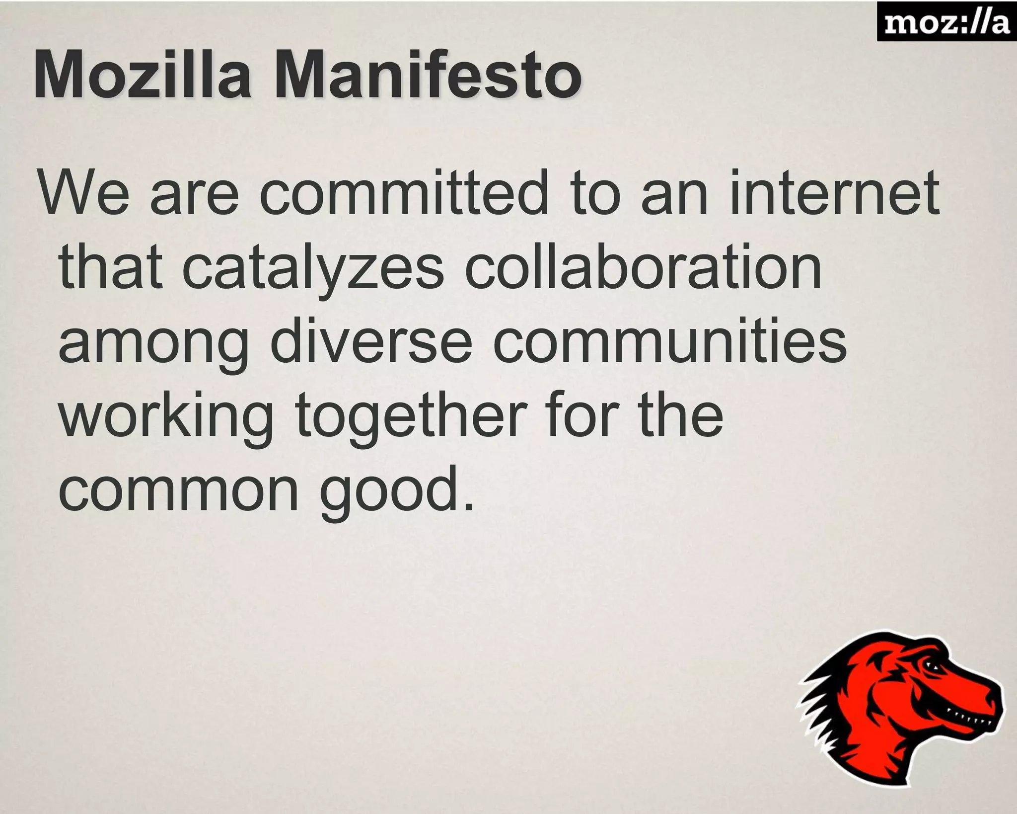 Mozilla Manifesto
We are committed to an internet
that catalyzes collaboration
among diverse communities
working together for the
common good.
 