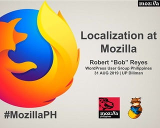 Localization at
Mozilla
Robert “Bob” Reyes
WordPress User Group Philippines
31 AUG 2019 | UP Diliman
#MozillaPH
 