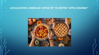 LOCALIZATION: AMERICAN “APPLE PIE” TO BRITISH “APPLE CRUMBLE”
 