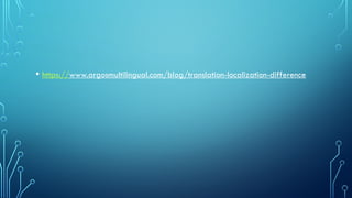 • https://www.argosmultilingual.com/blog/translation-localization-difference
 