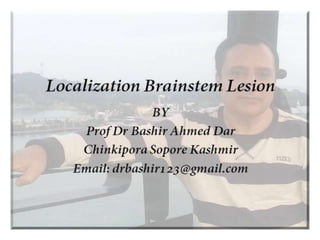 Localization of brainstem lesion by Prof Dr Bashir Ahmed Dar Sopore Kashmir
