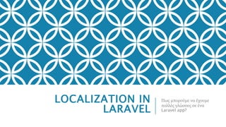 LOCALIZATION IN
LARAVEL
Πως μπορούμε να έχουμε
πολλές γλώσσες σε ένα
Laravel app?
 