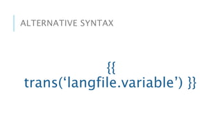 ALTERNATIVE SYNTAX
{{
trans(‘langfile.variable’) }}
 