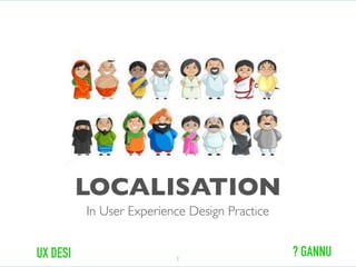 LOCALISATION
In User Experience Design Practice
1
? GANNUUX DESI
 