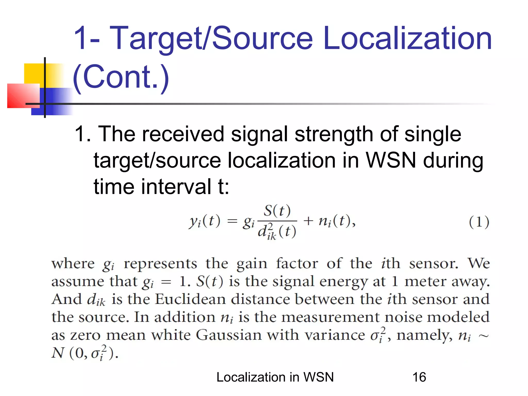 1- Target/Source Localization
(Cont.)
1. The received signal strength of single
target/source localization in WSN during
time interval t:

Localization in WSN

16

 