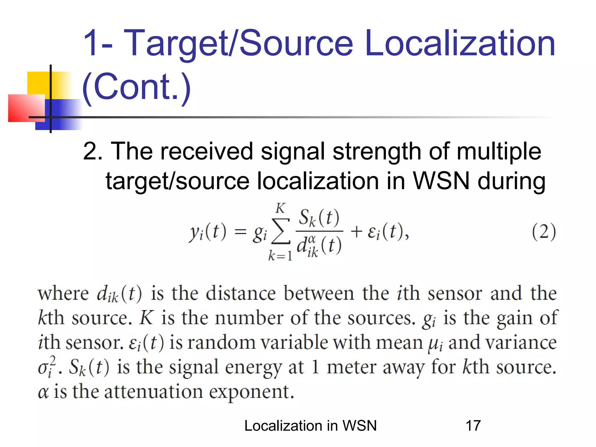1- Target/Source Localization
(Cont.)
2. The received signal strength of multiple
target/source localization in WSN during
time interval t:

Localization in WSN

17

 