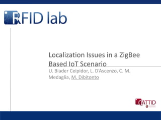 U. BiaderCeipidor, L. D’Ascenzo, C. M. Medaglia, M. Dibitonto Localization Issues in a ZigBee Based IoT Scenario 