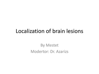 Localization of brain lesions
By Mestet
Modertor: Dr. Azarizs
 