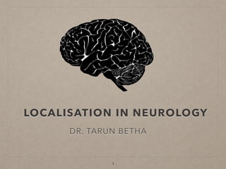 LOCALISATION IN NEUROLOGY
DR. TARUN BETHA
1
 