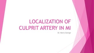 LOCALIZATION OF
CULPRIT ARTERY IN MI
Dr. Maria George
 