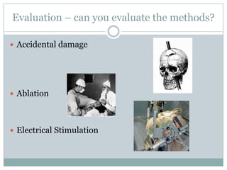 Evaluation – can you evaluate the methods?
 Accidental damage
 Ablation
 Electrical Stimulation
 