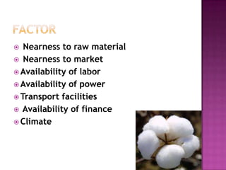 Nearness to raw material
 Nearness to market
 Availability of labor
 Availability of power
 Transport facilities
 Availability of finance
 Climate


 
