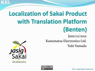 Localization of Sakai Product
   with Translation Platform
                     (Benten)
                          June/12/2012
             Kanematsu Electronics Ltd.
                          Yuki Yamada




                             2012 Jasig Sakai Conference
 