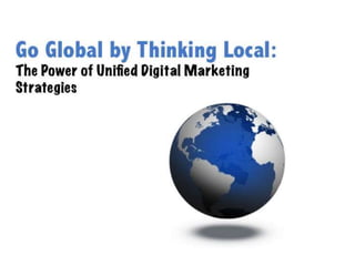 Go Global Think Local: The Power of Unified Digital Marketing Strategies