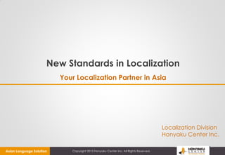 Copyright 2015 Honyaku Center Inc. All Rights Reserved.
New Standards in Localization
Your Localization Partner in Asia
Localization Division
Honyaku Center Inc.
Asian Language Solution
 