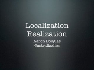 Localization
Realization
Aaron Douglas
@astralbodies

 