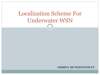 Localization Scheme For
   Underwater WSN




              AK AY K AR P
                SH   UM   ASWAN
 