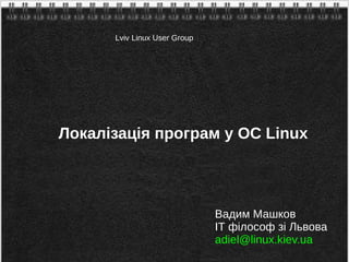 Локалізація програм у ОС Linux
Вадим Машков
ІТ філософ зі Львова
adiel@linux.kiev.ua
Lviv Linux User Group
 