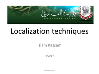 Localization techniques
       Islam Kassem

          Level 6


          ikassem@dr.com
 