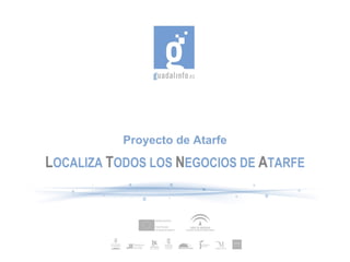 Proyecto de Atarfe L OCALIZA   T ODOS LOS  N EGOCIOS DE  A TARFE 