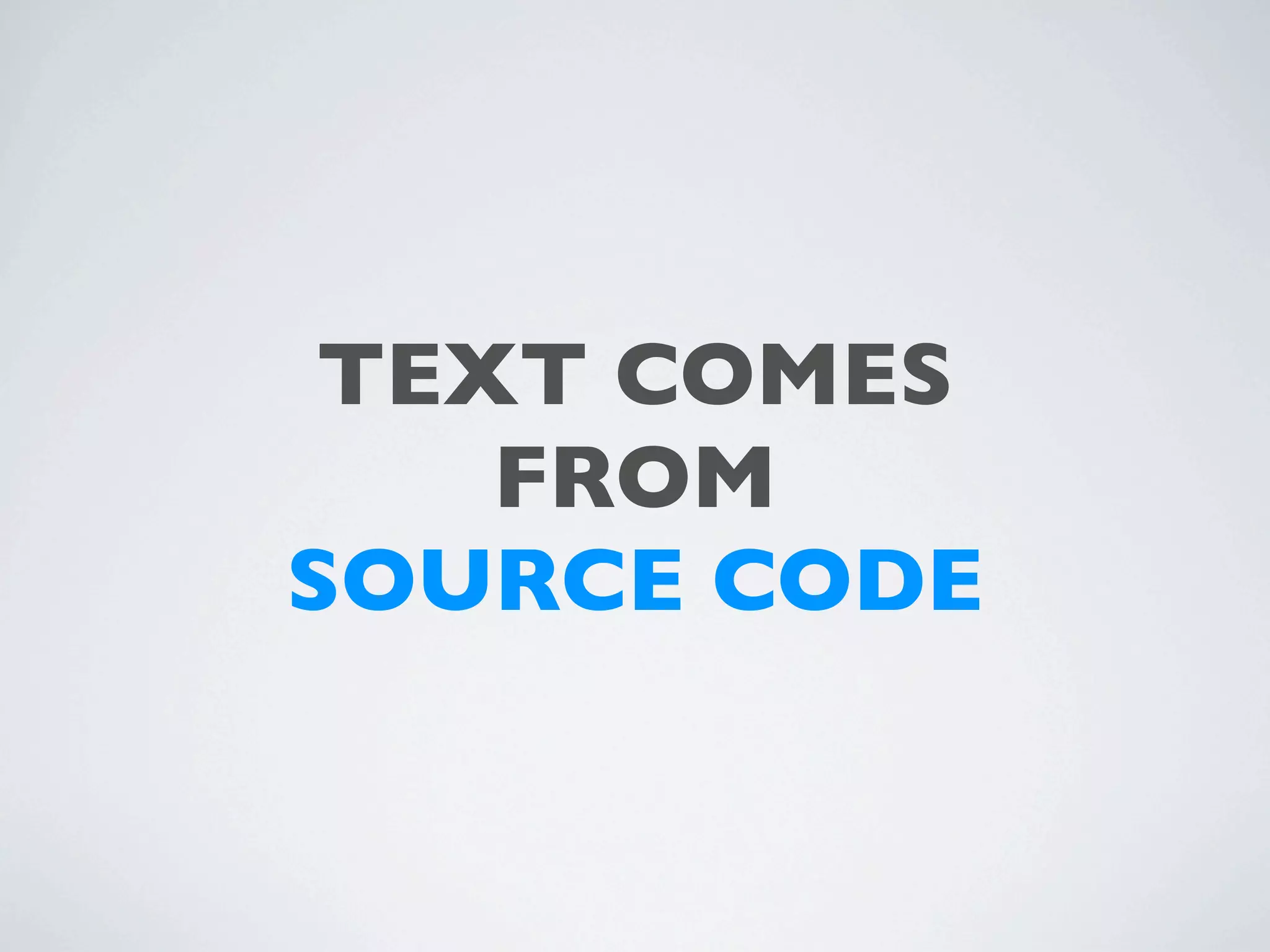 TEXT COMES
    FROM
SOURCE CODE
 
