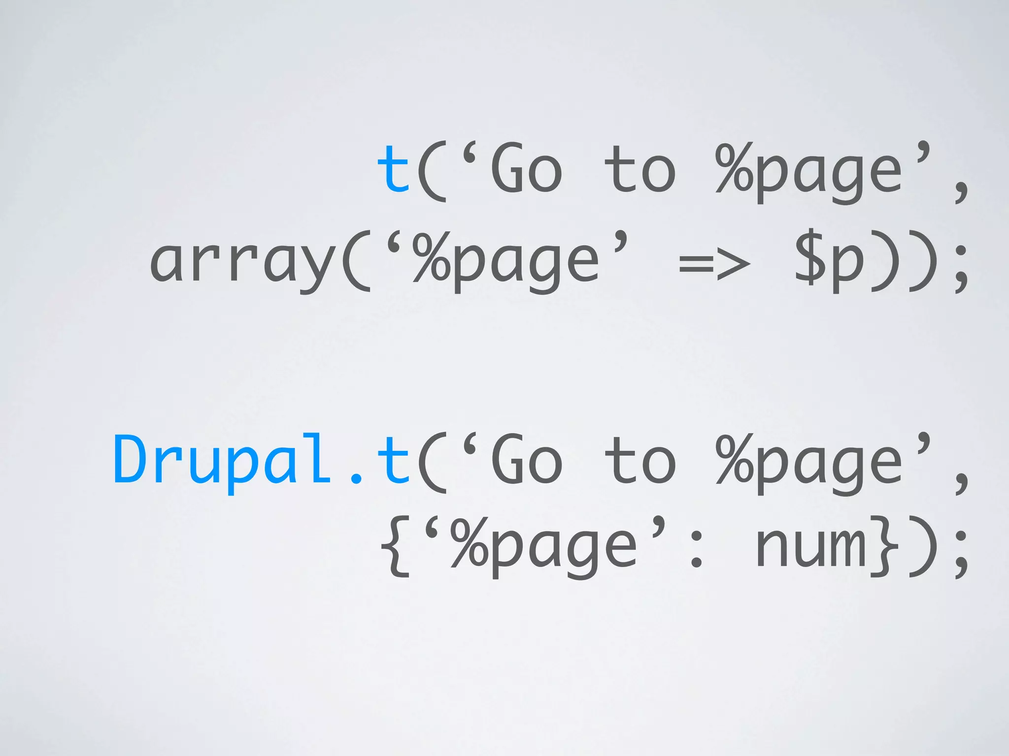 t(‘Go to %page’,
array(‘%page’ => $p));


Drupal.t(‘Go to %page’,
       {‘%page’: num});
 
