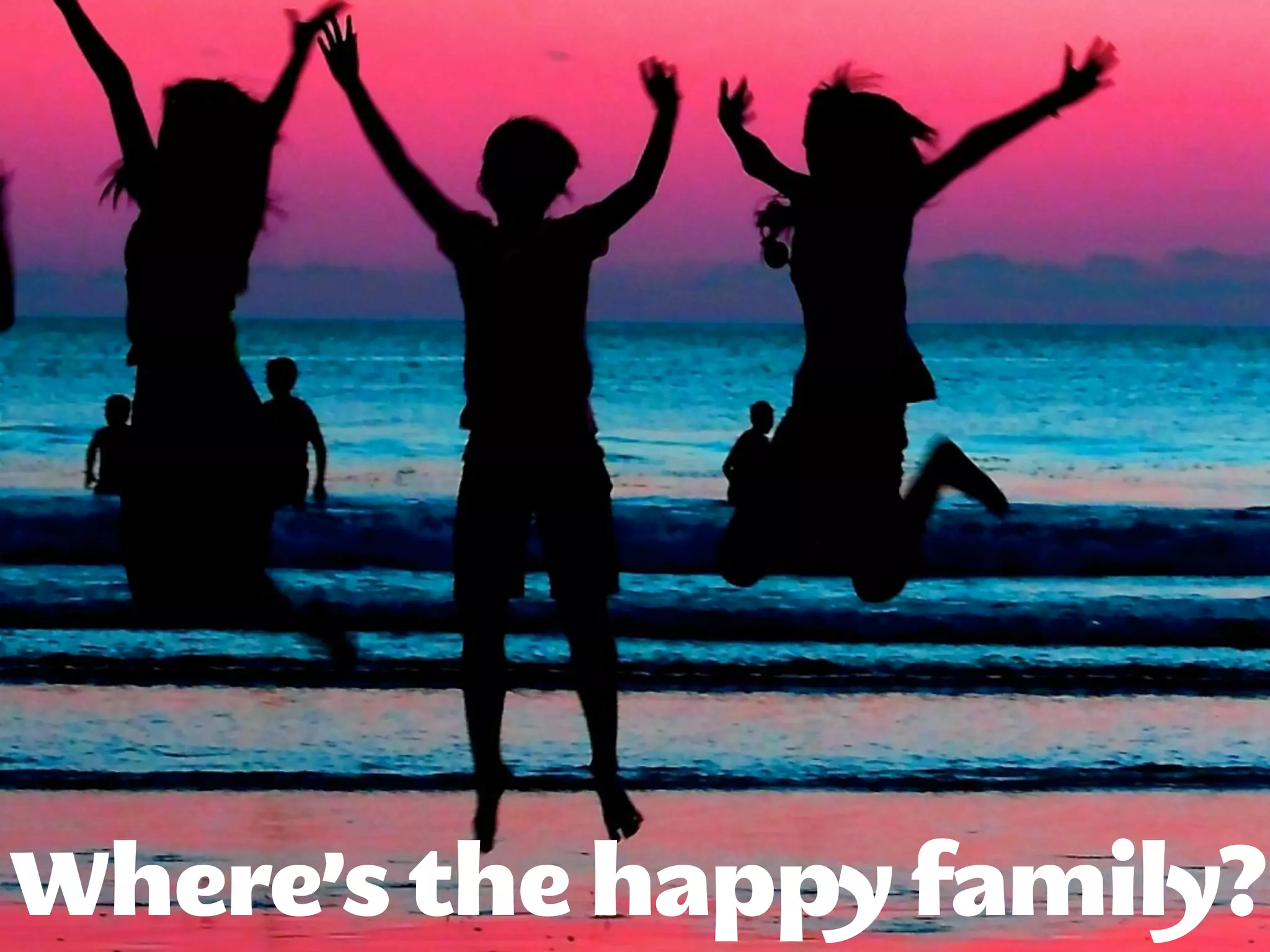 Where’s the happy family?
 