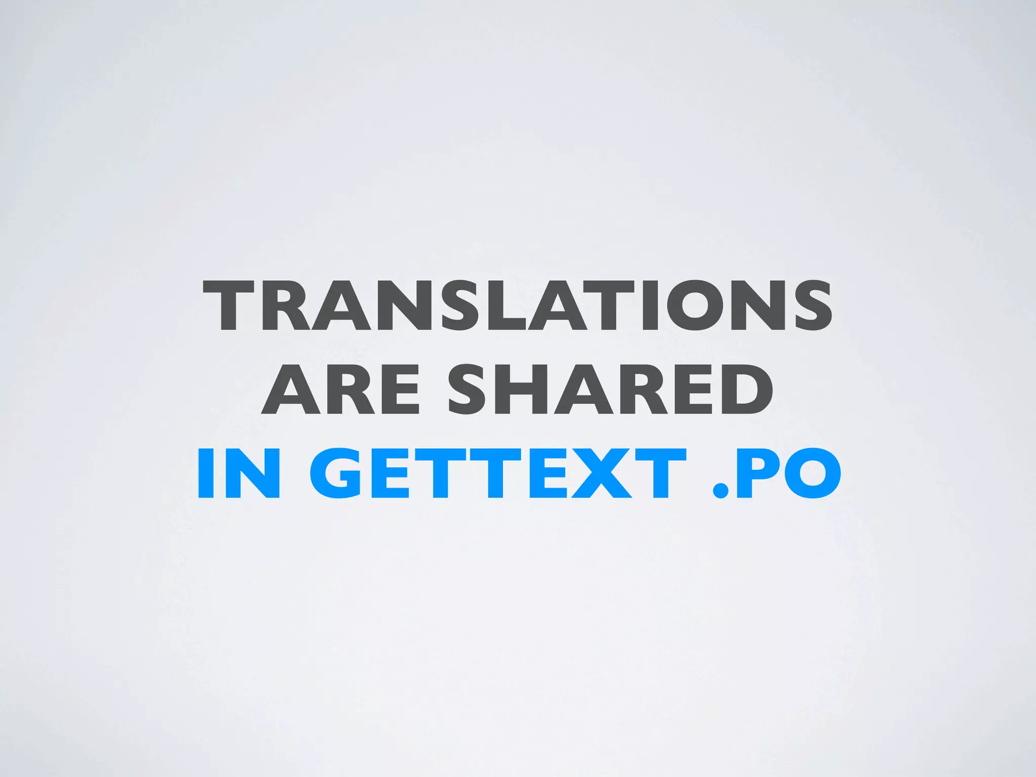 TRANSLATIONS
  ARE SHARED
IN GETTEXT .PO
 