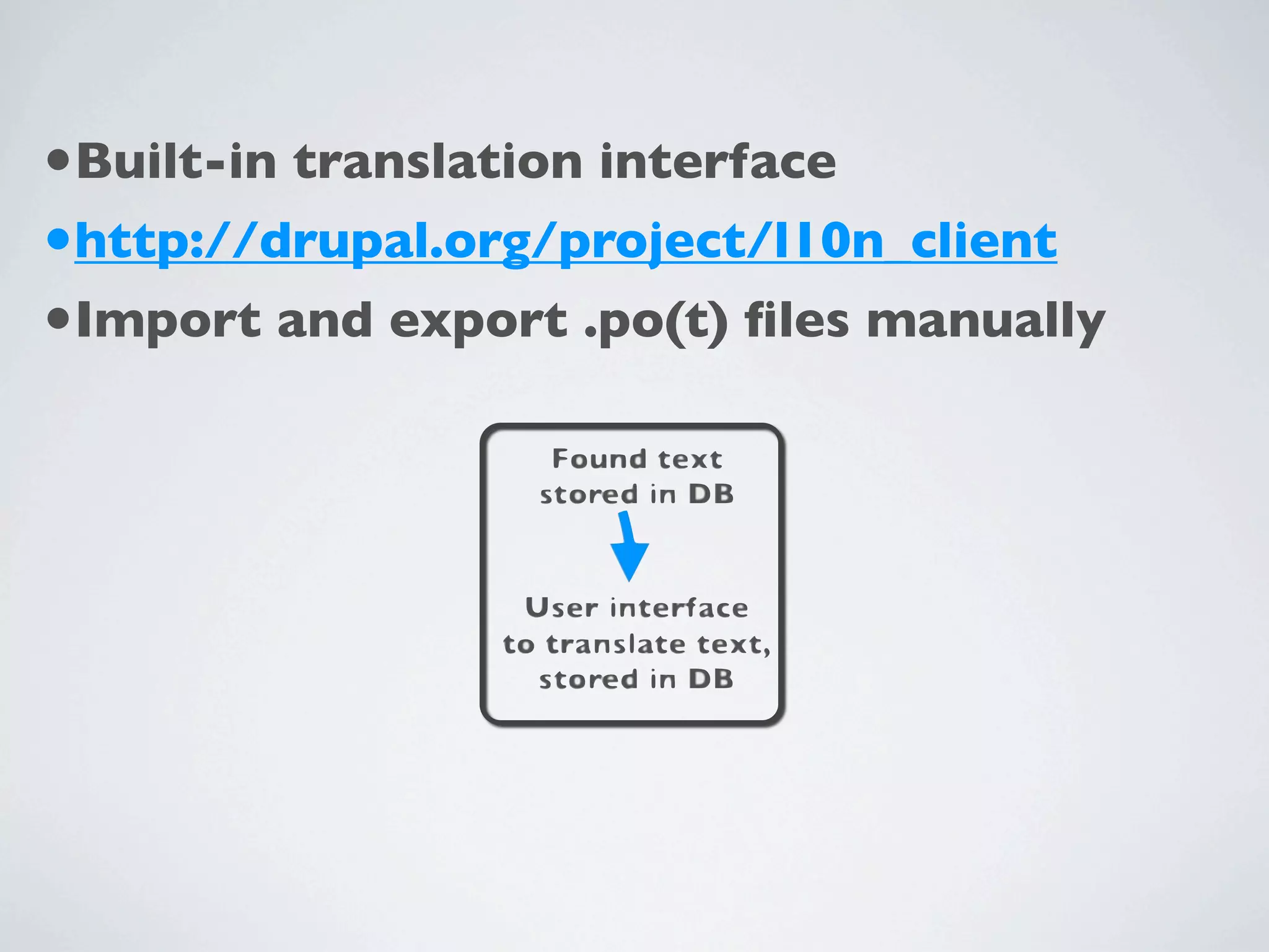 •Built-in translation interface
•http://drupal.org/project/l10n_client
•Import and export .po(t) ﬁles manually
 