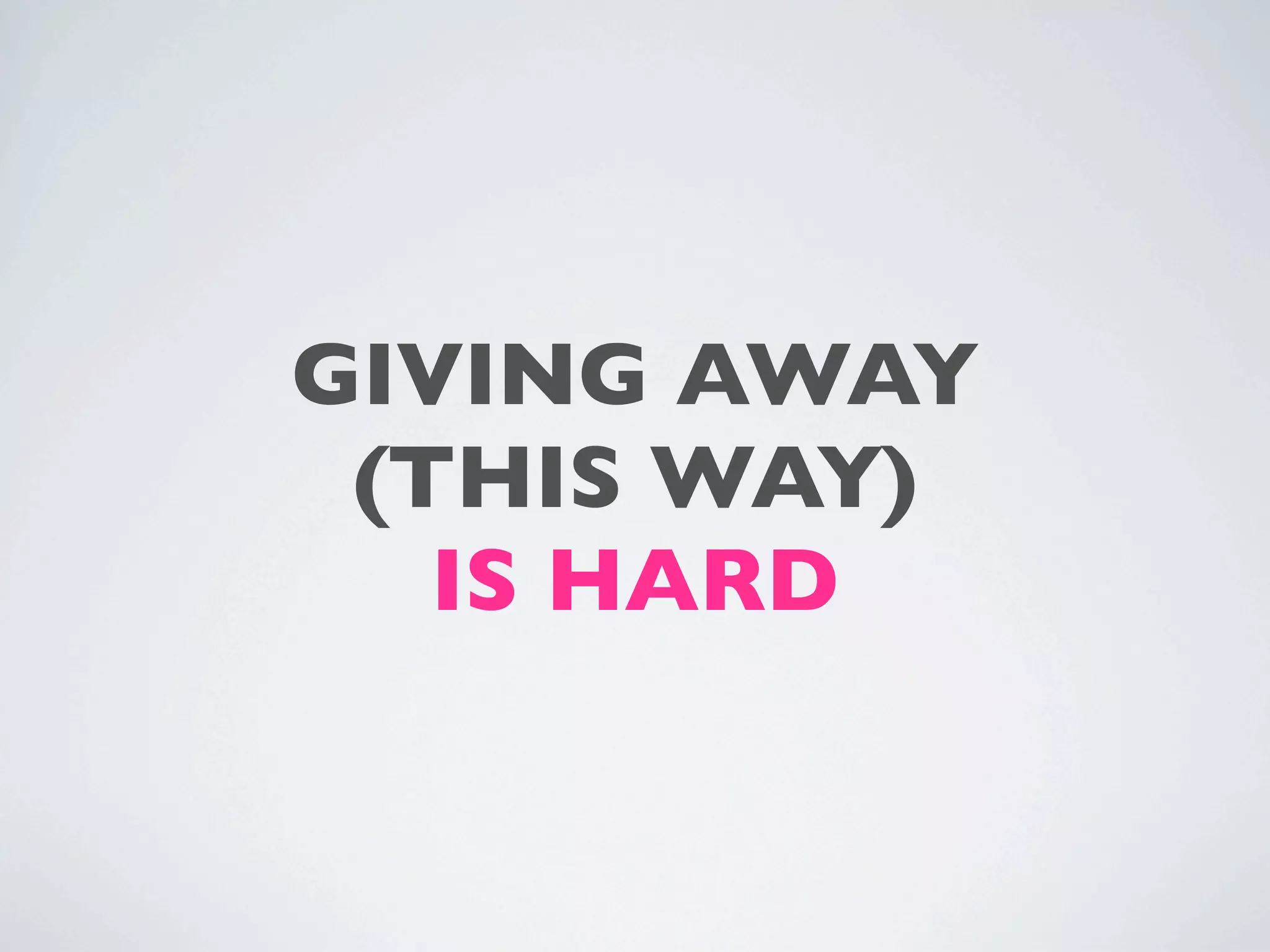 GIVING AWAY
 (THIS WAY)
   IS HARD
 