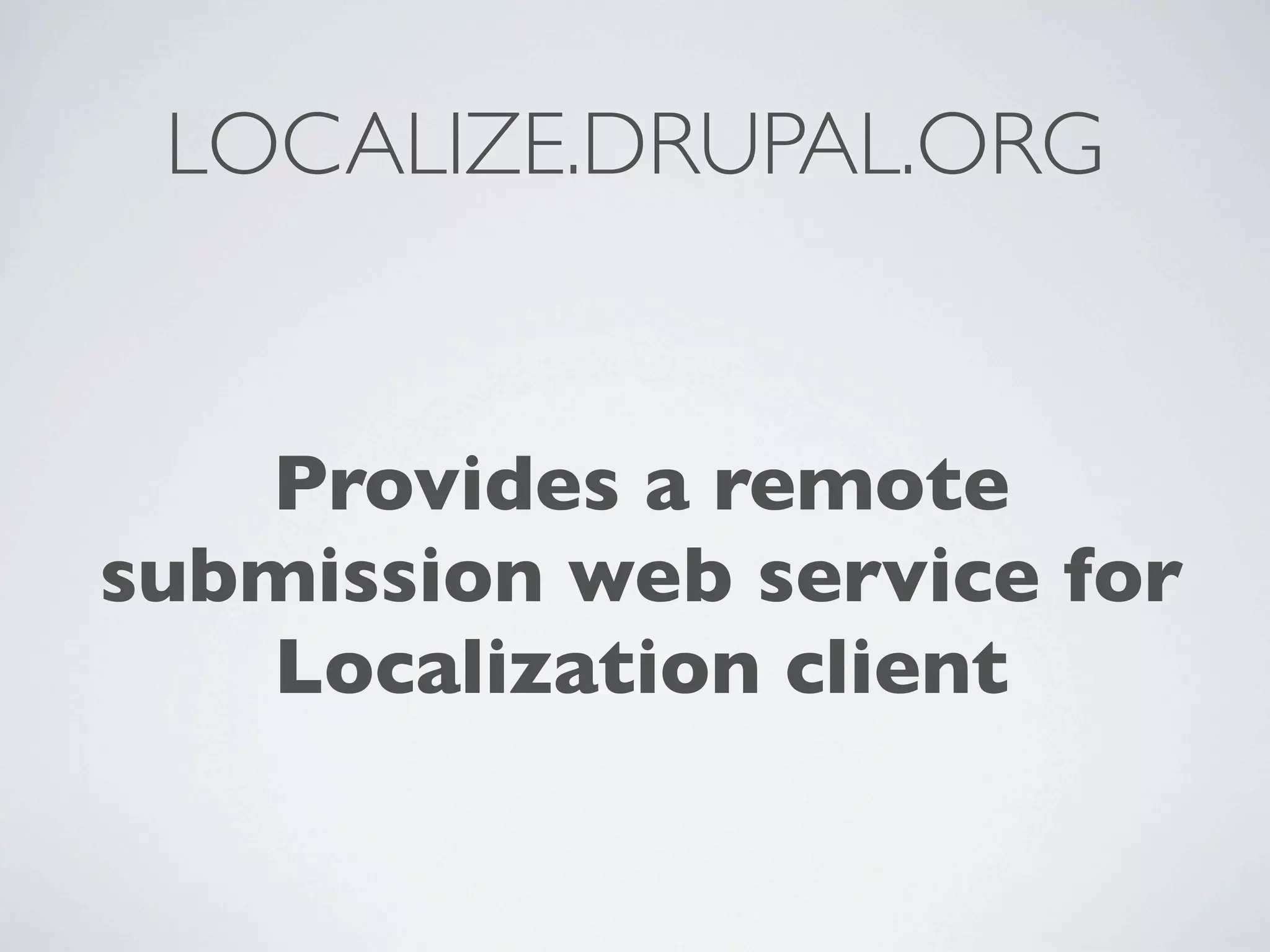 LOCALIZE.DRUPAL.ORG


   Provides a remote
submission web service for
   Localization client
 