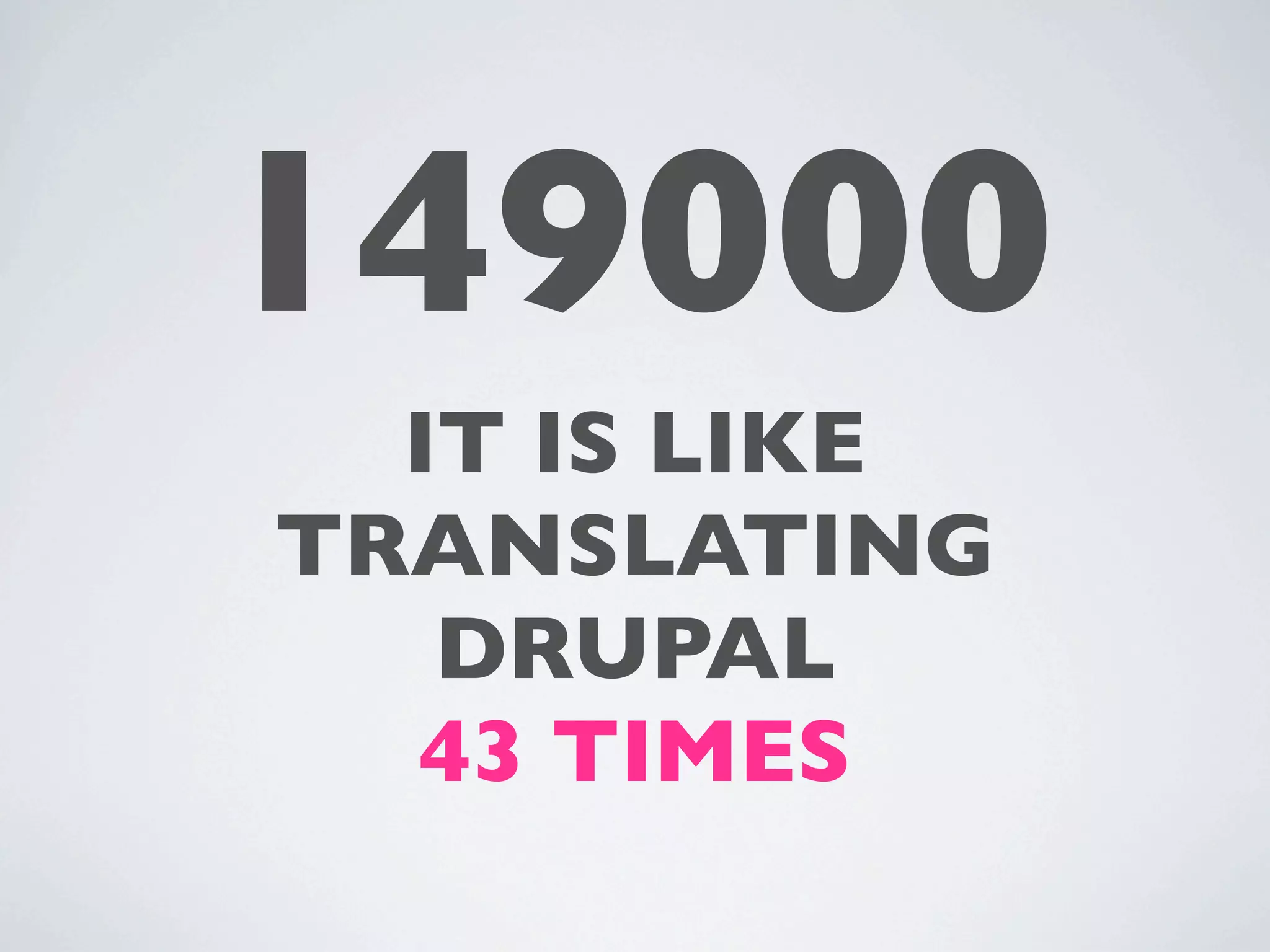 149000
  IT IS LIKE
TRANSLATING
   DRUPAL
  43 TIMES
 