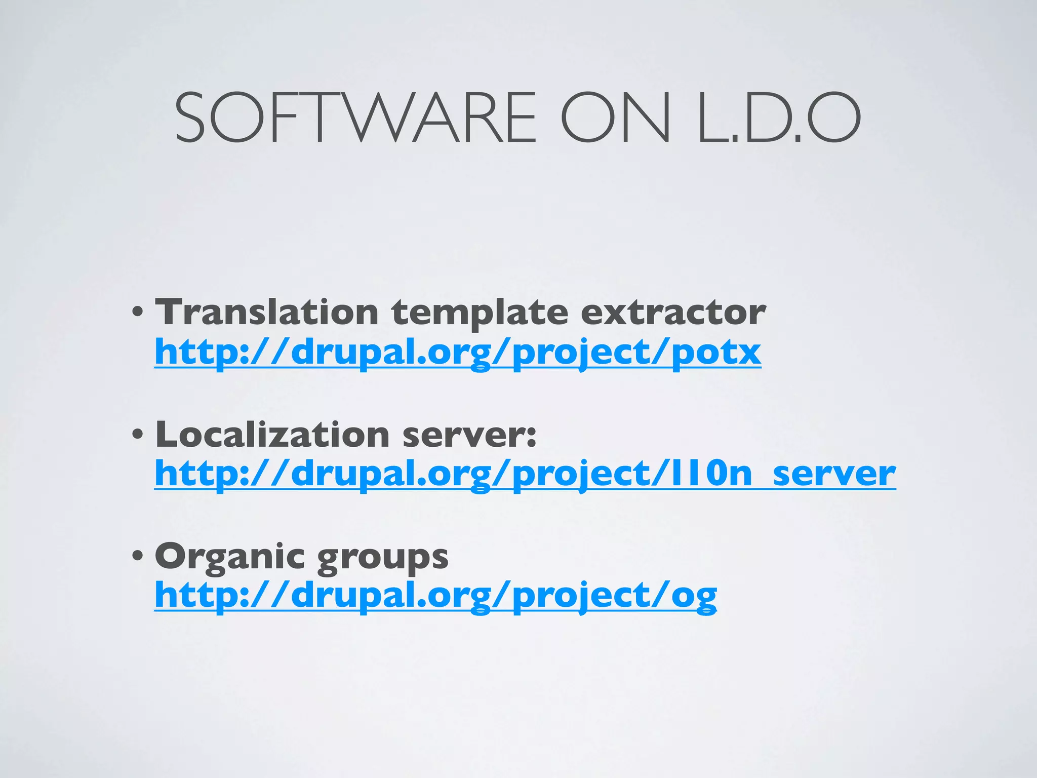 SOFTWARE ON L.D.O

• Translation
            template extractor
 http://drupal.org/project/potx

• Localization
             server:
 http://drupal.org/project/l10n_server

• Organicgroups
 http://drupal.org/project/og
 